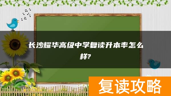 长沙耀华高级中学复读升本率怎么样?
