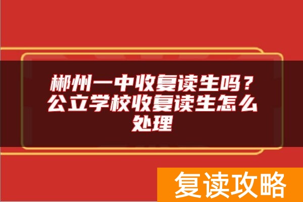 郴州一中收复读生吗?公立学校收复读生怎么处理