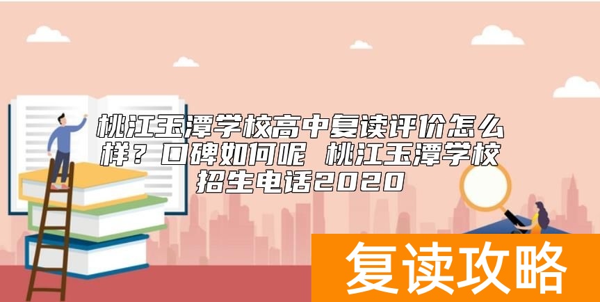 桃江玉潭学校高中复读评价怎么样？桃江玉潭学校招生电话