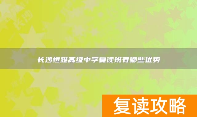 长沙恒雅高级中学复读班有哪些优势