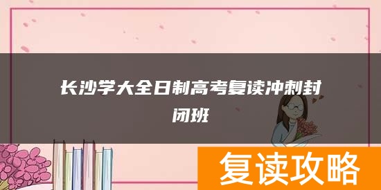 长沙学大全日制高考复读冲刺封闭班