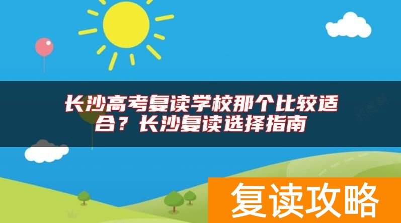 长沙高考复读学校那个比较适合?长沙复读选择指南