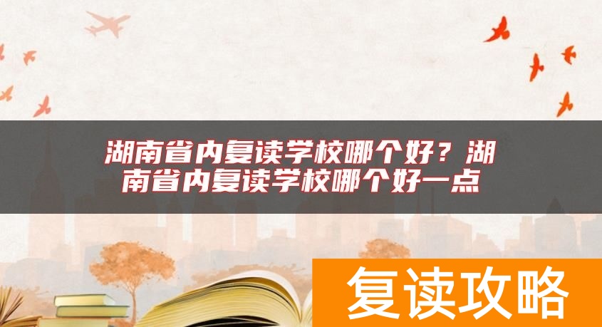湖南省内复读学校哪个好？湖南省内复读学校哪个好一点
