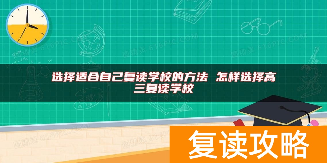 选择适合自己复读学校的方法 怎样选择高三复读学校