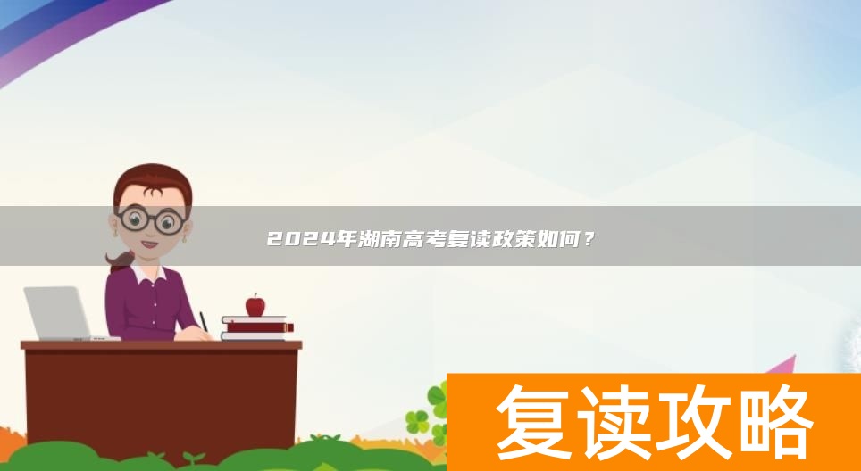 2024年湖南高考复读政策如何？