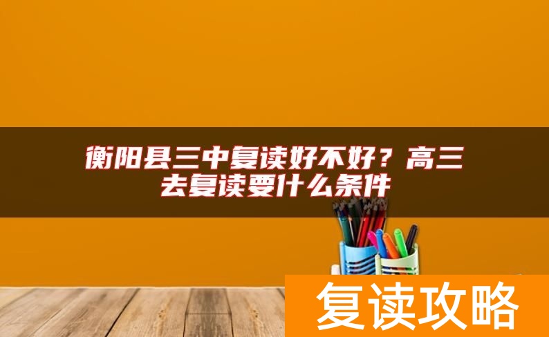 衡阳县三中复读好不好？高三去复读要什么条件