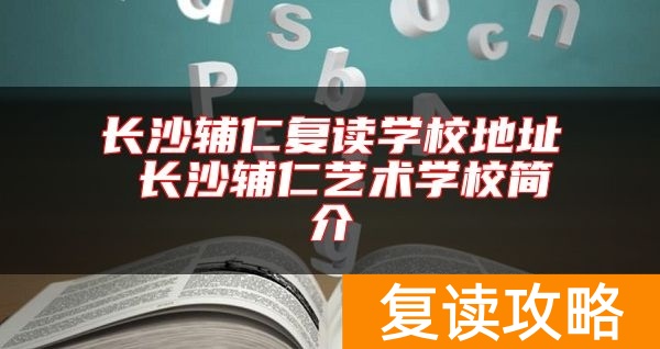 长沙辅仁复读学校地址 长沙辅仁艺术学校简介