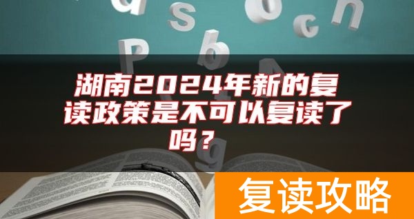 湖南2024年新的复读政策是不可以复读了吗?