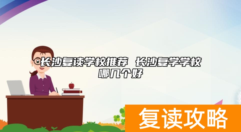 长沙复读学校推荐 长沙复学学校哪几个好