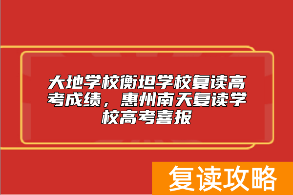 大地学校衡坦学校复读高考成绩，惠州南天复读学校高考喜报