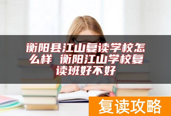 衡阳县江山复读学校怎么样 衡阳江山学校复读班好不好