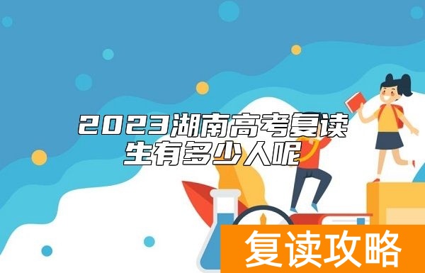2023湖南高考复读生有多少人呢
