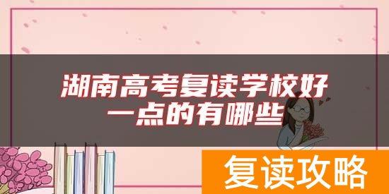 湖南高考复读学校好一点的有哪些