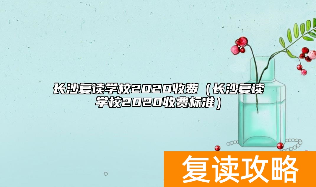 长沙复读学校2020收费（长沙复读学校2020收费标准）