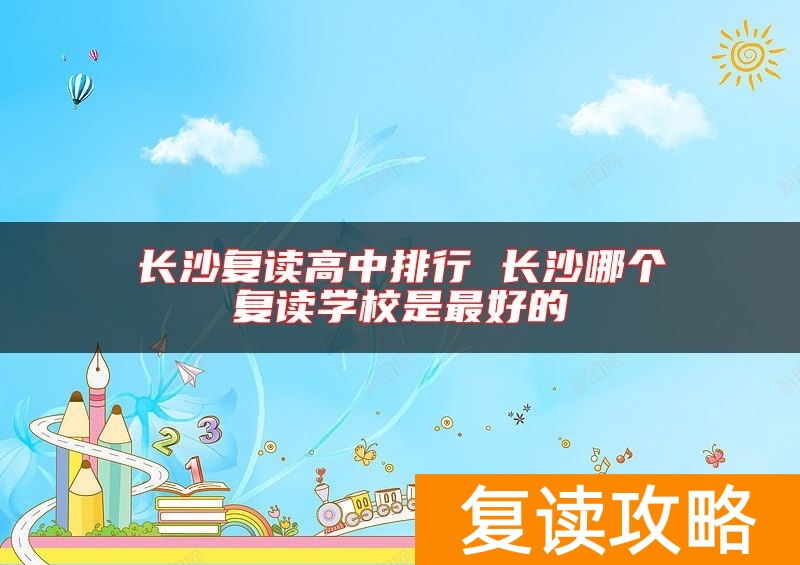 长沙复读高中排行 长沙哪个复读学校是最好的