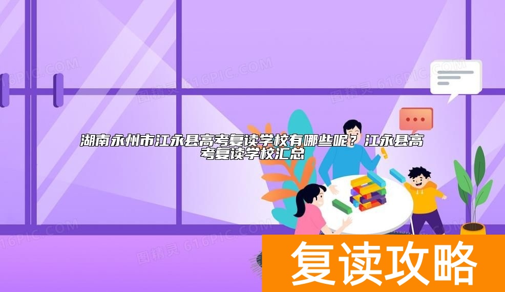 湖南永州市江永县高考复读学校有哪些呢?江永县高考复读学校汇总