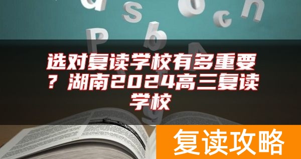 选对复读学校有多重要?湖南2024高三复读学校