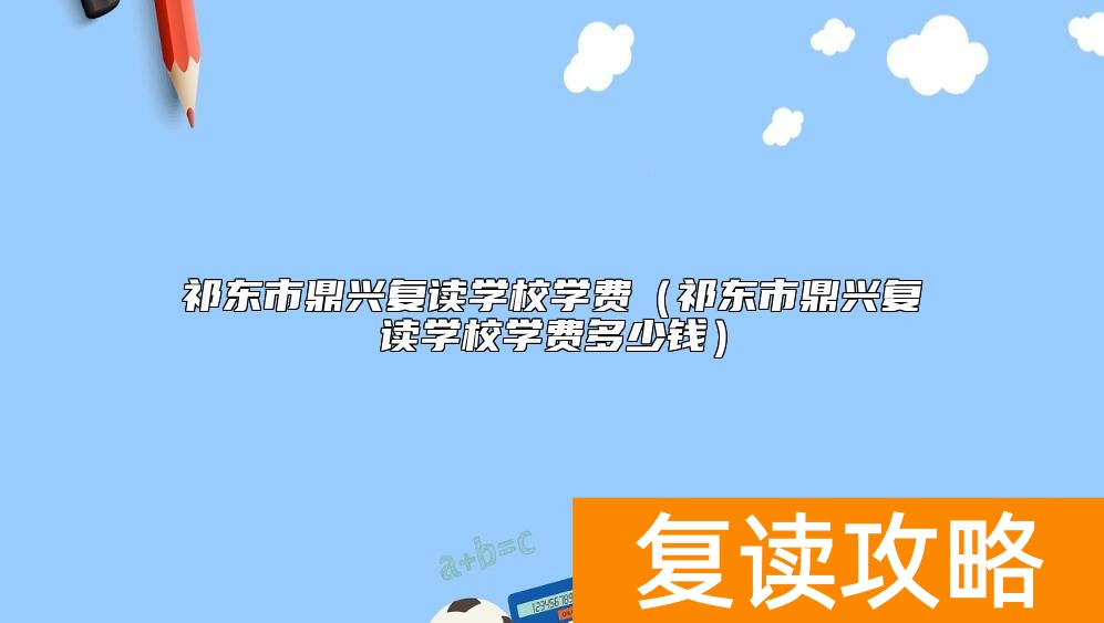 祁东市鼎兴复读学校学费（祁东市鼎兴复读学校学费多少钱）