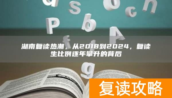 湖南复读热潮，从2018到2024，复读生比例逐年攀升的背后
