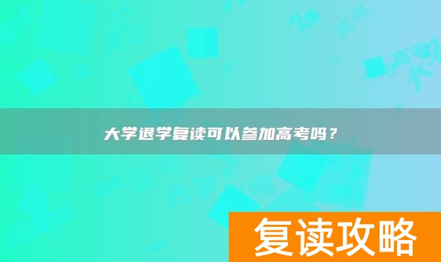大学退学复读可以参加高考吗？
