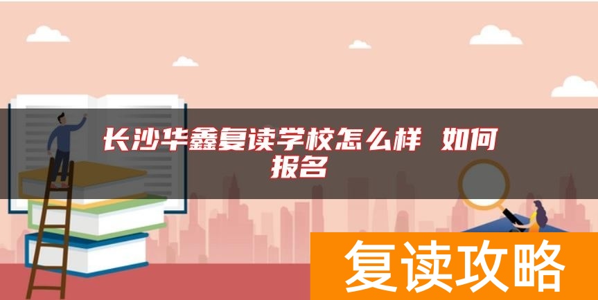 长沙华鑫复读学校怎么样 如何报名