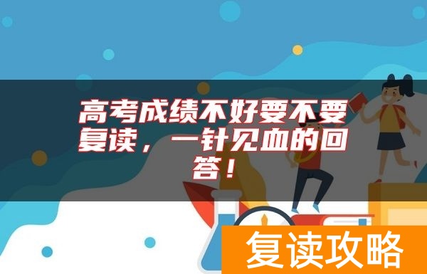 高考成绩不好要不要复读，一针见血的回答！