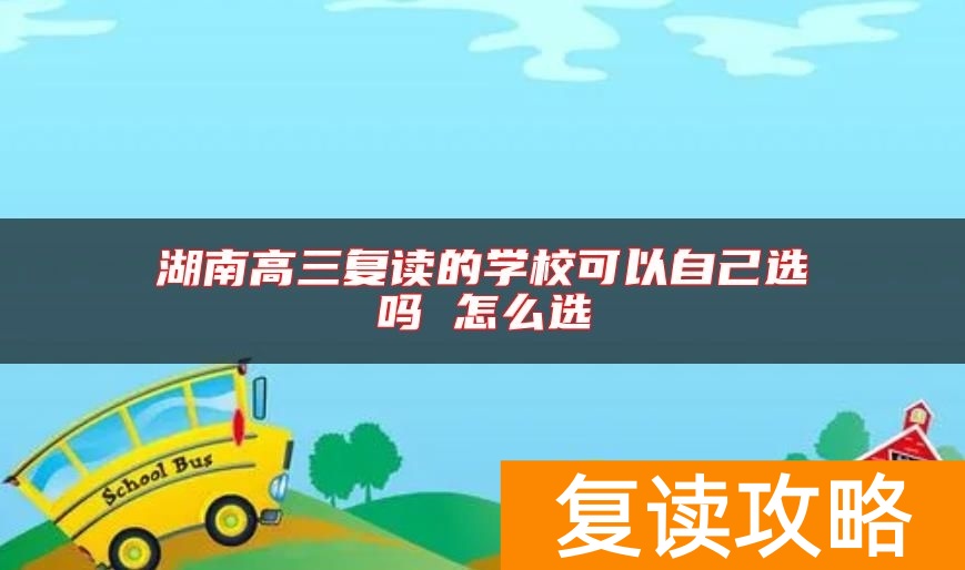 湖南高三复读的学校可以自己选吗 怎么选