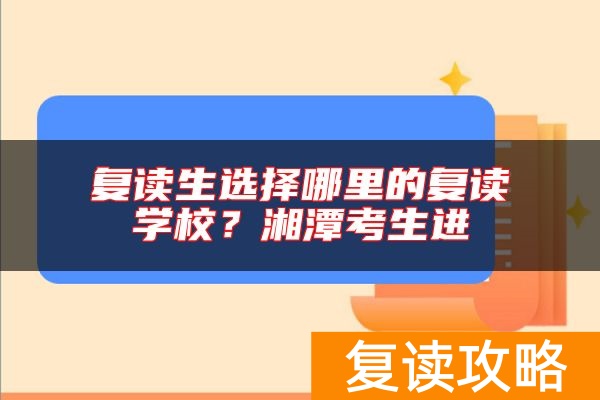 复读生选择哪里的复读学校？湘潭考生进