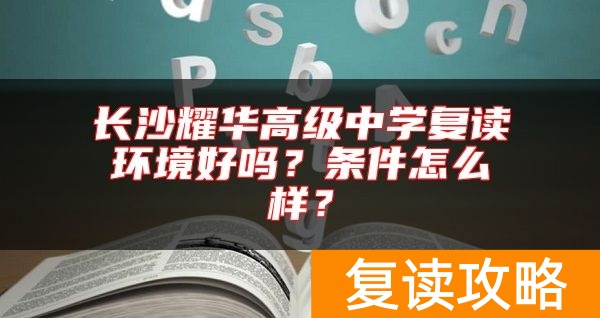 长沙耀华高级中学复读环境好吗？条件怎么样？