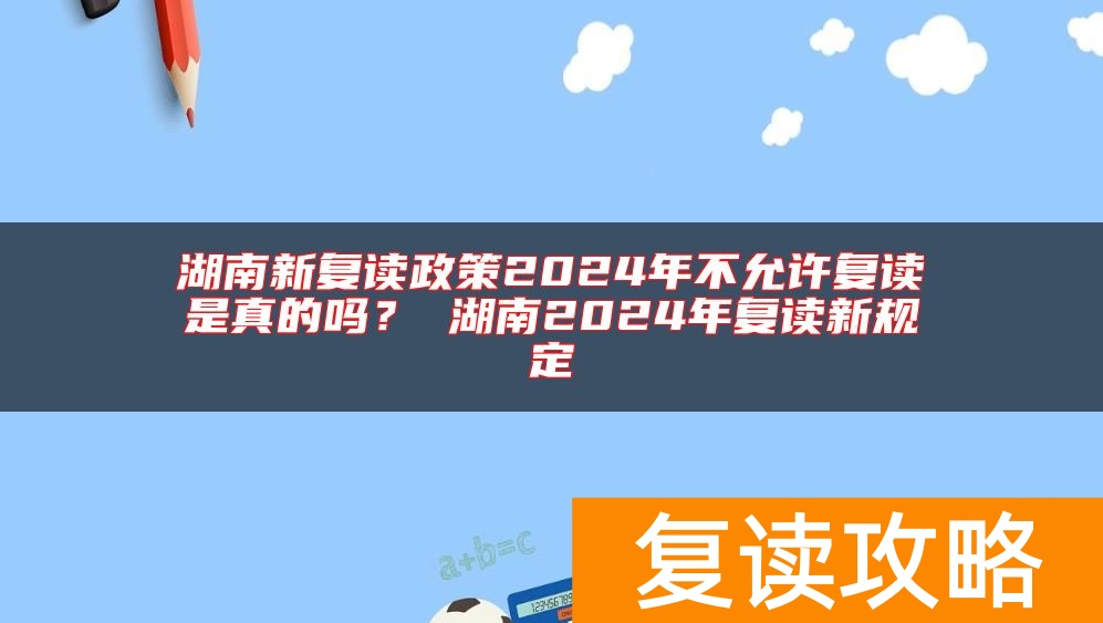 湖南新复读政策2024年不允许复读是真的吗？ 湖南2024年复读新规定
