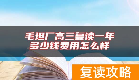 毛坦厂高三复读一年多少钱费用怎么样