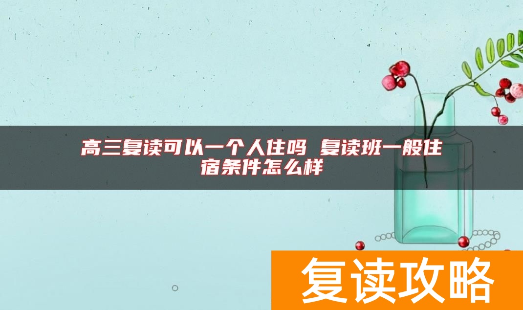 高三复读可以一个人住吗 复读班一般住宿条件怎么样