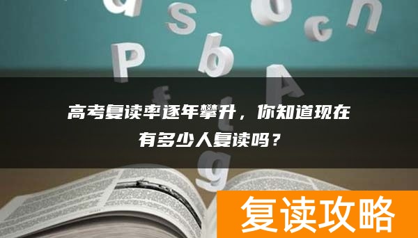 高考复读率逐年攀升,你知道现在有多少人复读吗?