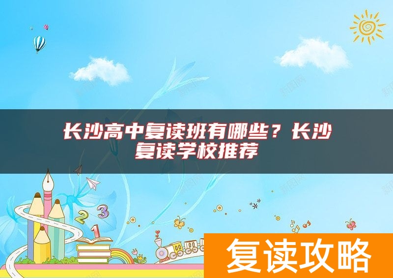 长沙高中复读班有哪些?长沙复读学校推荐
