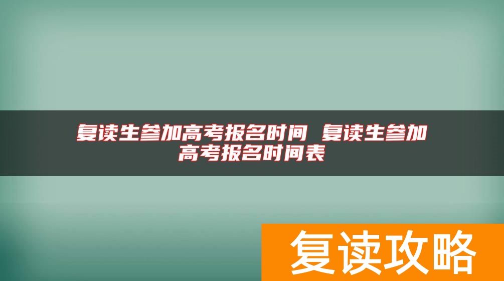 复读生参加高考报名时间 复读生参加高考报名时间表
