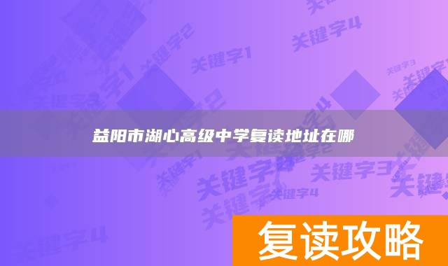 益阳市湖心高级中学复读地址在哪