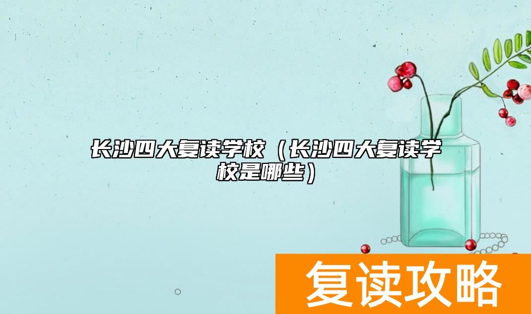 长沙四大复读学校（长沙四大复读学校是哪些）