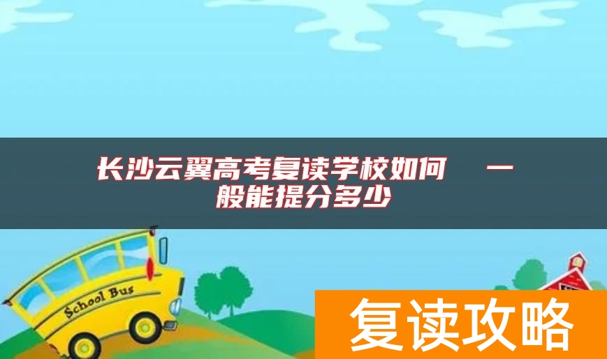 长沙云翼高考复读学校如何  一般能提分多少