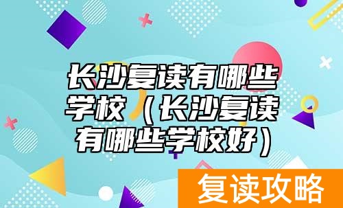 长沙复读有哪些学校（长沙复读有哪些学校好）