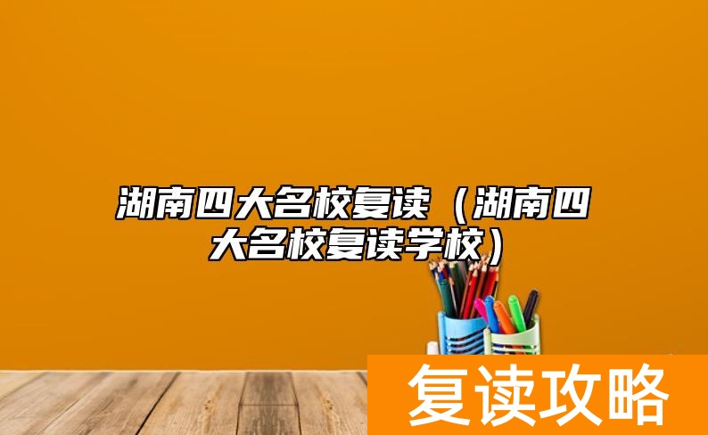 湖南四大名校复读（湖南四大名校复读学校）