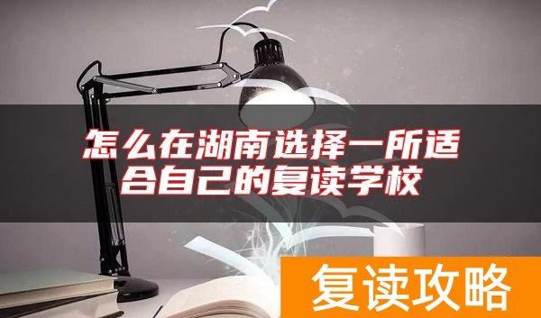 怎么在湖南选择一所适合自己的复读学校