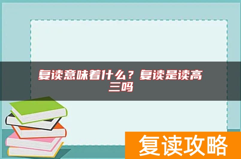 复读意味着什么？复读是读高三吗