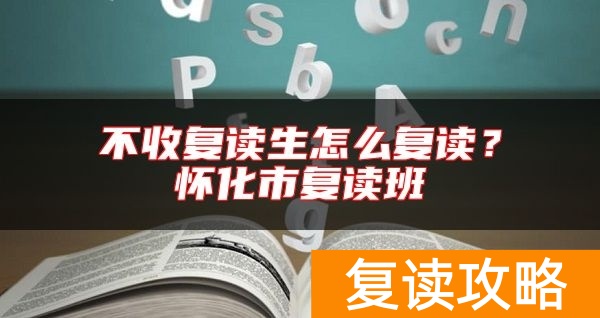 不收复读生怎么复读？怀化市复读班