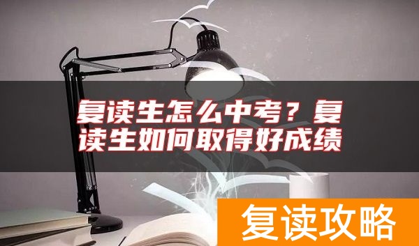 复读生怎么中考？复读生如何取得好成绩