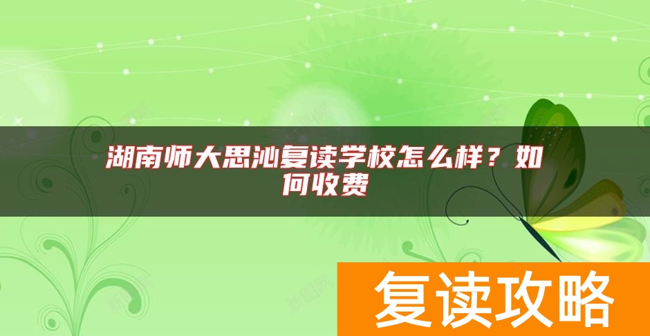 湖南师大思沁复读学校怎么样？如何收费
