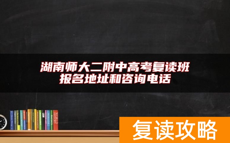 湖南师大二附中高考复读班报名地址和咨询电话