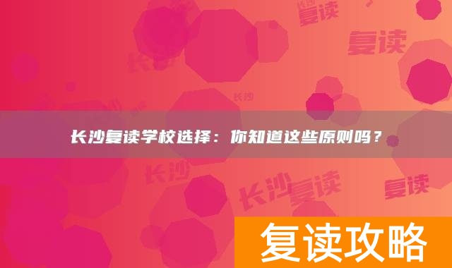 长沙复读学校选择：你知道这些原则吗？