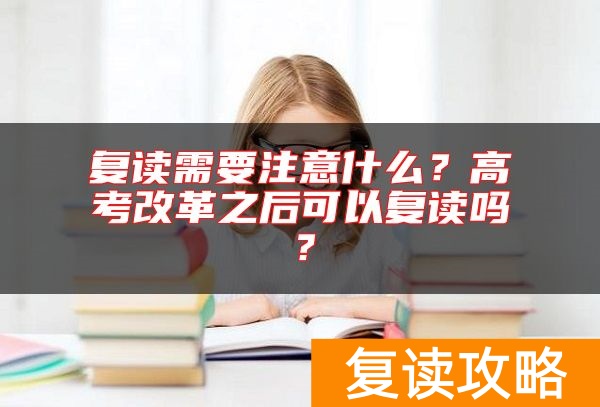 复读需要注意什么？高考改革之后可以复读吗？