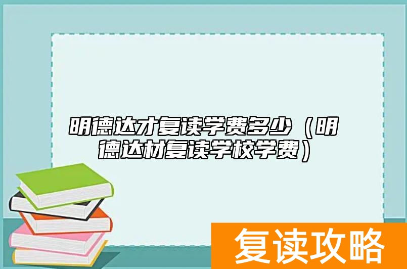 明德达才复读学费多少（明德达材复读学校学费）