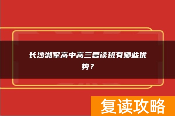长沙湘军高中高三复读班有哪些优势?